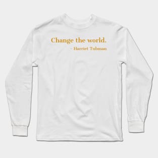 Change The World, Harriet Tubman, Quote, Black History, African American, Black Hero Long Sleeve T-Shirt